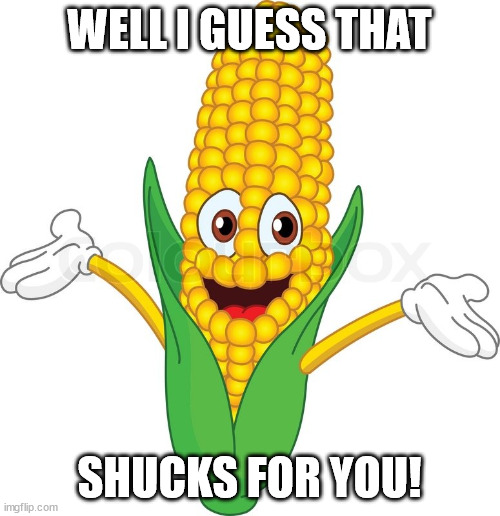 Shucks for you | WELL I GUESS THAT; SHUCKS FOR YOU! | image tagged in corny,corny comebacks | made w/ Imgflip meme maker