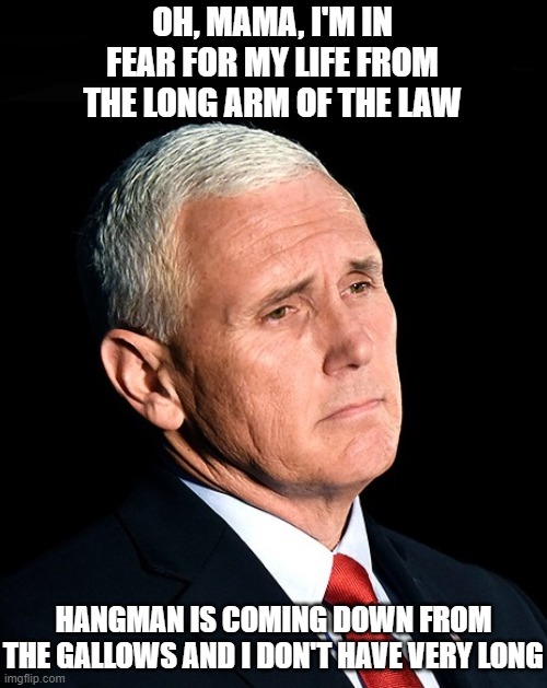 Mike Pence Renegade | OH, MAMA, I'M IN FEAR FOR MY LIFE FROM THE LONG ARM OF THE LAW; HANGMAN IS COMING DOWN FROM THE GALLOWS AND I DON'T HAVE VERY LONG | image tagged in mike pence,electoral vote count,renegade,i hate donald trump,trump sucks | made w/ Imgflip meme maker