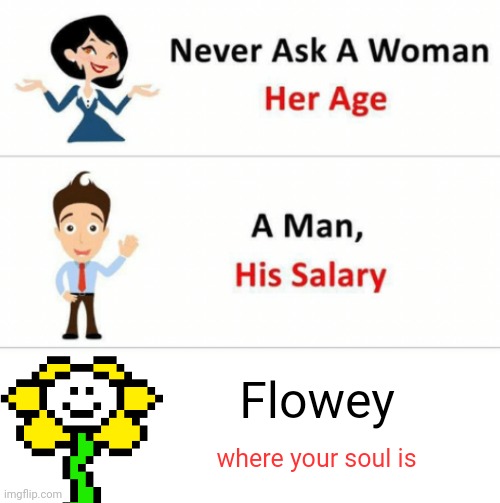 Why shouldn't i- OH. | Flowey; where your soul is | image tagged in never ask a woman her age,sudden realization,flowey | made w/ Imgflip meme maker