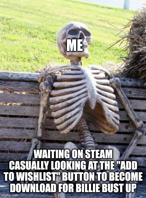 WHEN WILL THE FULL GAME COME OUT IM WAITING STEAM | ME; WAITING ON STEAM CASUALLY LOOKING AT THE "ADD TO WISHLIST" BUTTON TO BECOME DOWNLOAD FOR BILLIE BUST UP | image tagged in memes,waiting skeleton,steam,billie bust up | made w/ Imgflip meme maker