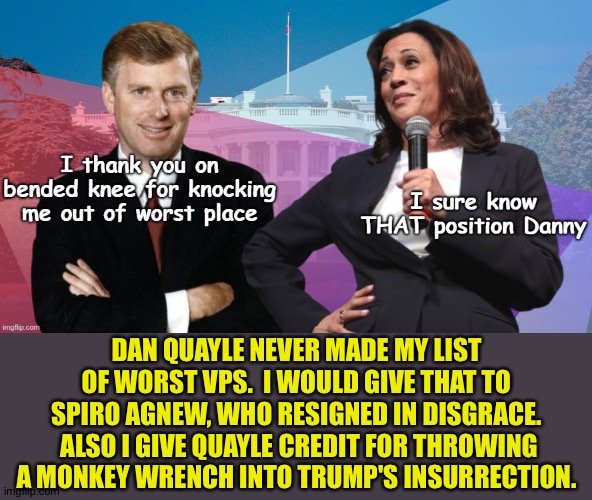 Dan Quayle worst VP?  Not by a long shot. | DAN QUAYLE NEVER MADE MY LIST OF WORST VPS.  I WOULD GIVE THAT TO SPIRO AGNEW, WHO RESIGNED IN DISGRACE.  ALSO I GIVE QUAYLE CREDIT FOR THROWING A MONKEY WRENCH INTO TRUMP'S INSURRECTION. | image tagged in dan quayle | made w/ Imgflip meme maker