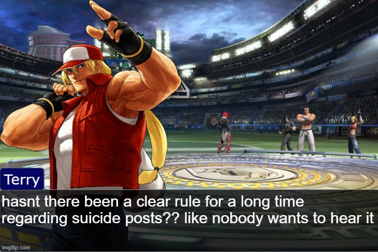 Terry Bogard objection temp | hasnt there been a clear rule for a long time regarding suicide posts?? like nobody wants to hear it | image tagged in terry bogard objection temp | made w/ Imgflip meme maker