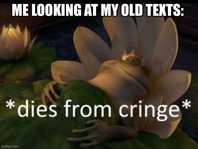 Ew | ME LOOKING AT MY OLD TEXTS: | image tagged in dies from cringe,funny,fyp,trending,shrek | made w/ Imgflip meme maker