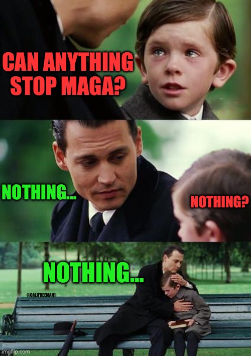 Finding Neverland | CAN ANYTHING STOP MAGA? NOTHING…; NOTHING? NOTHING…; @CALJFREEMAN1 | image tagged in finding neverland,donald trump,maga,republicans,president trump | made w/ Imgflip meme maker