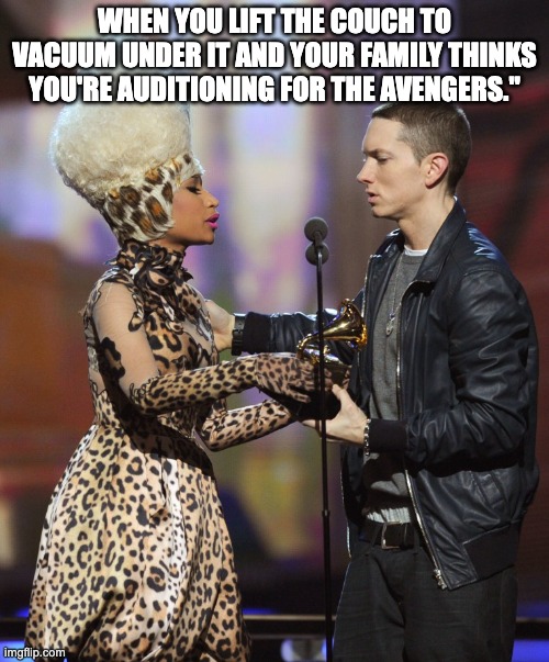 Eminem Nicki Minaj grammy | WHEN YOU LIFT THE COUCH TO VACUUM UNDER IT AND YOUR FAMILY THINKS YOU'RE AUDITIONING FOR THE AVENGERS." | image tagged in eminem nicki minaj grammy | made w/ Imgflip meme maker