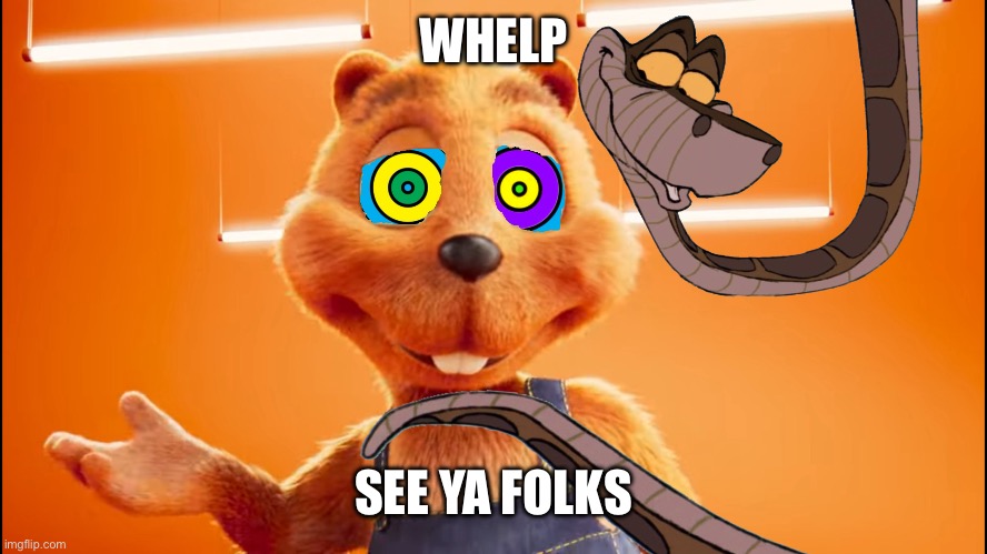 Kaa and The OBI Biber (With Baby Lola Bunny Eye Spirals) | WHELP; SEE YA FOLKS | image tagged in kaa and the obi biber with baby lola bunny eye spirals | made w/ Imgflip meme maker