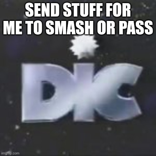 DIC | SEND STUFF FOR ME TO SMASH OR PASS | image tagged in dic | made w/ Imgflip meme maker