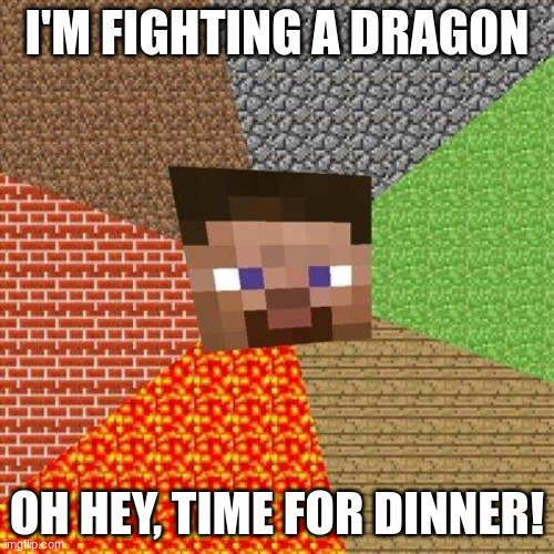 Minecraft Steve | I'M FIGHTING A DRAGON; OH HEY, TIME FOR DINNER! | image tagged in minecraft steve | made w/ Imgflip meme maker