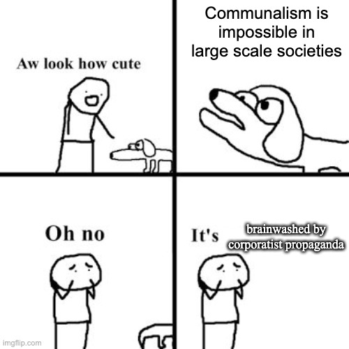 Oh no its retarted | Communalism is impossible in large scale societies; brainwashed by corporatist propaganda | image tagged in oh no its retarted,corporatism,communalism,corporate greed,collectivism | made w/ Imgflip meme maker