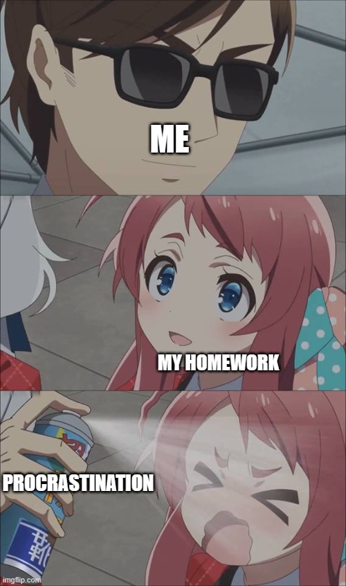 me | ME; MY HOMEWORK; PROCRASTINATION | image tagged in anime spray,funny,memes,middle school,relatable | made w/ Imgflip meme maker
