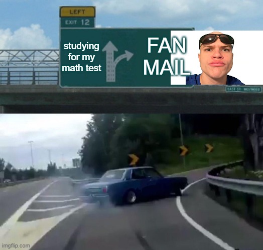 Left Exit 12 Off Ramp | studying for my math test; FAN MAIL | image tagged in memes,left exit 12 off ramp | made w/ Imgflip meme maker