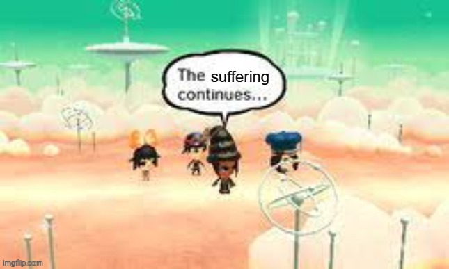 This is now a temp | image tagged in the suffering continues | made w/ Imgflip meme maker