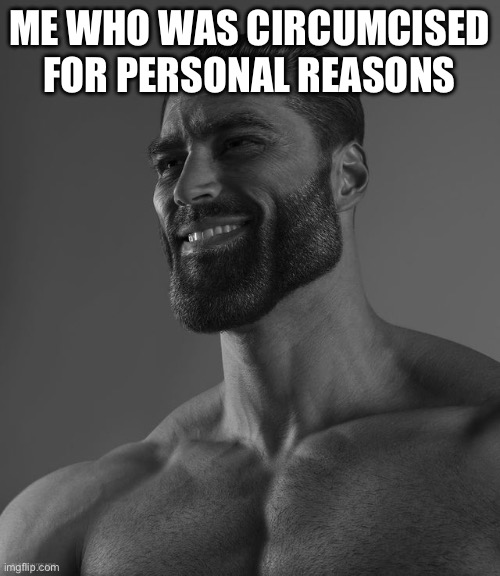 Giga Chad | ME WHO WAS CIRCUMCISED FOR PERSONAL REASONS | image tagged in giga chad | made w/ Imgflip meme maker