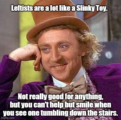 Creepy Condescending Wonka Meme | Leftists are a lot like a Slinky Toy. Not really good for anything, but you can't help but smile when you see one tumbling down the stairs. | image tagged in memes,creepy condescending wonka | made w/ Imgflip meme maker