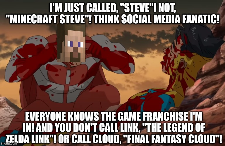 Super Smash Bros (Minecraft) Steve | I'M JUST CALLED, "STEVE"! NOT, "MINECRAFT STEVE"! THINK SOCIAL MEDIA FANATIC! EVERYONE KNOWS THE GAME FRANCHISE I'M IN! AND YOU DON'T CALL LINK, "THE LEGEND OF ZELDA LINK"! OR CALL CLOUD, "FINAL FANTASY CLOUD"! | image tagged in think mark think,memes,funny,video games,super smash bros | made w/ Imgflip meme maker