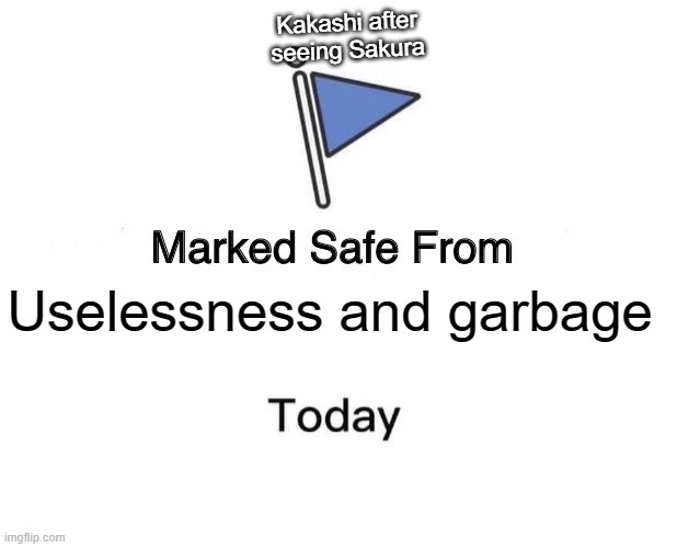 Marked Safe From | Kakashi after seeing Sakura; Uselessness and garbage | image tagged in memes,marked safe from | made w/ Imgflip meme maker
