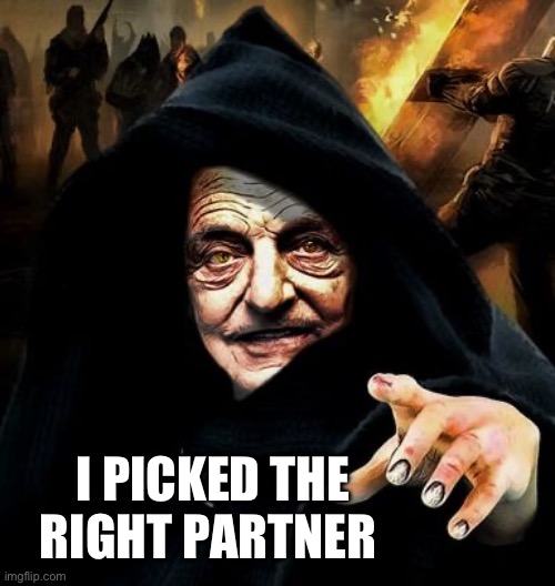Darth Soros | I PICKED THE RIGHT PARTNER | image tagged in darth soros | made w/ Imgflip meme maker