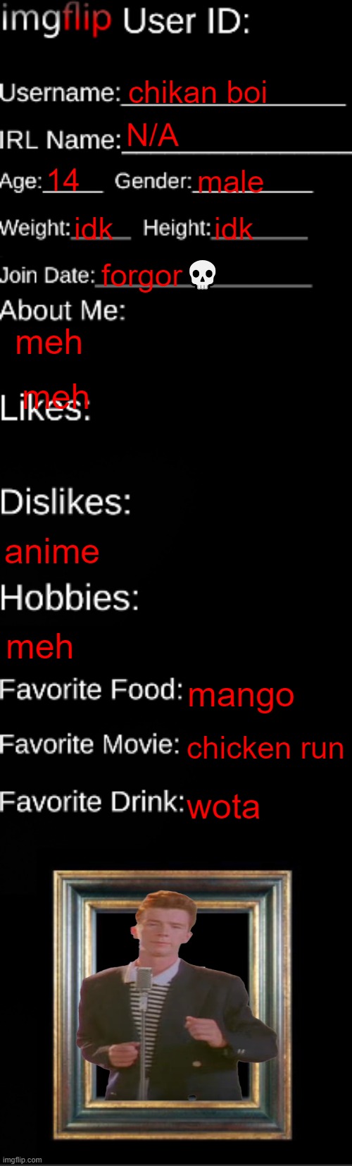 imgflip ID Card | chikan boi; N/A; 14; male; idk; idk; forgor💀; meh; meh; anime; meh; mango; chicken run; wota | image tagged in imgflip id card | made w/ Imgflip meme maker