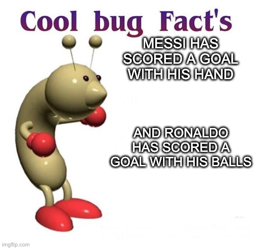 cool bug facts | MESSI HAS SCORED A GOAL WITH HIS HAND; AND RONALDO HAS SCORED A GOAL WITH HIS BALLS | image tagged in cool bug facts | made w/ Imgflip meme maker