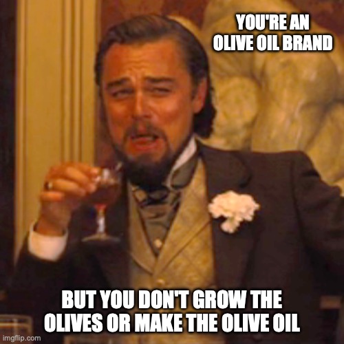 Laughing Leo Meme | YOU'RE AN OLIVE OIL BRAND; BUT YOU DON'T GROW THE OLIVES OR MAKE THE OLIVE OIL | image tagged in memes,laughing leo | made w/ Imgflip meme maker