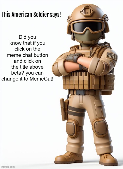new meme template for everyone! | Did you know that if you click on the meme chat button and click on the title above beta? you can change it to MemeCat! | image tagged in this american soldier says,fun fact,interesting,cartoon,military,memes | made w/ Imgflip meme maker