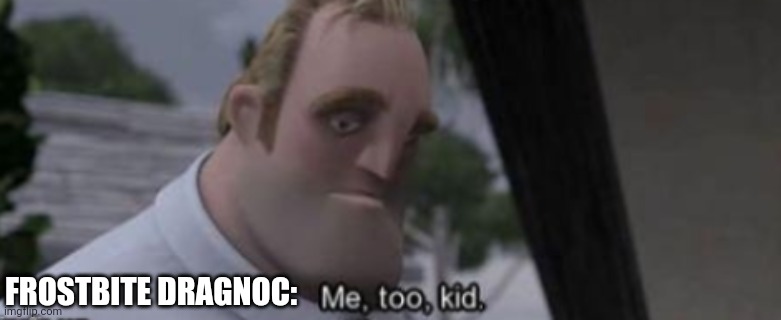 me too kid | FROSTBITE DRAGNOC: | image tagged in me too kid | made w/ Imgflip meme maker