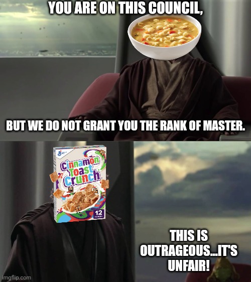 cereal = soup(?) | YOU ARE ON THIS COUNCIL, BUT WE DO NOT GRANT YOU THE RANK OF MASTER. THIS IS OUTRAGEOUS...IT'S UNFAIR! | image tagged in you are blank but we do not grant you blank | made w/ Imgflip meme maker