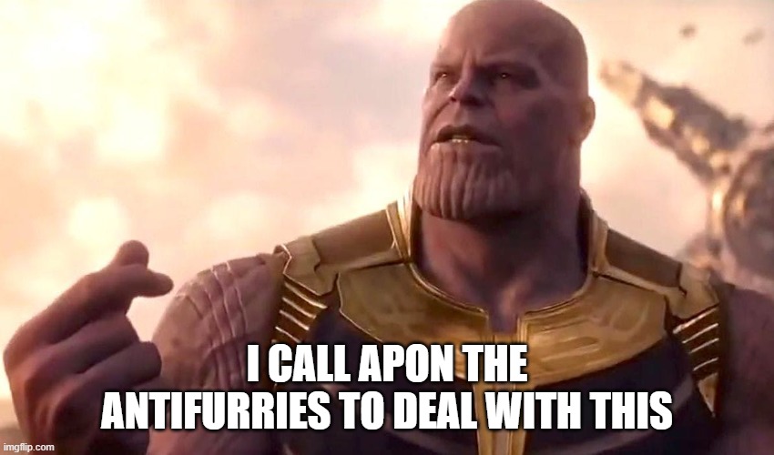 thanos snap | I CALL APON THE ANTIFURRIES TO DEAL WITH THIS | image tagged in thanos snap | made w/ Imgflip meme maker