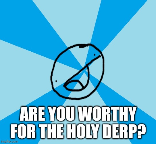 Current Participants seeking for the Derp: Mex, Zen, Pearlfan, Matt, F Ivan, and unnamed oc from Viva. 6/12 | image tagged in the holy derp | made w/ Imgflip meme maker
