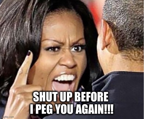 Michelle Obama | SHUT UP BEFORE 
I PEG YOU AGAIN!!! | image tagged in michelle obama | made w/ Imgflip meme maker