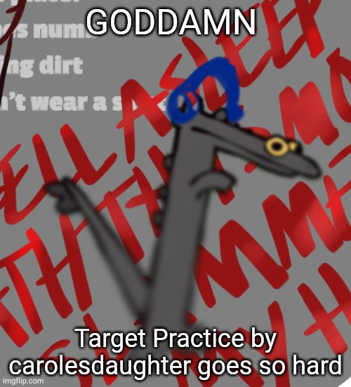 I'm not usually one for angst music but who cares | GODDAMN; Target Practice by carolesdaughter goes so hard | made w/ Imgflip meme maker