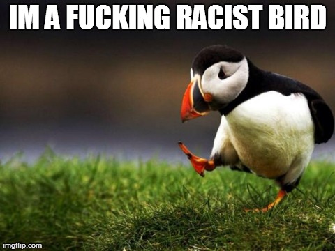 Unpopular Opinion Puffin Meme | IM A F**KING RACIST BIRD | image tagged in memes,unpopular opinion puffin,AdviceAnimals | made w/ Imgflip meme maker