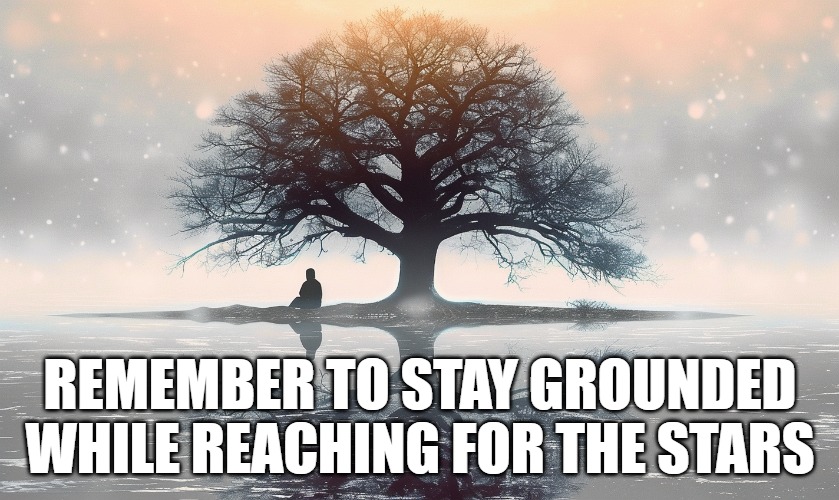 Grounded | REMEMBER TO STAY GROUNDED WHILE REACHING FOR THE STARS | image tagged in motivation,inspirational,goals,dreams,staygrounded | made w/ Imgflip meme maker