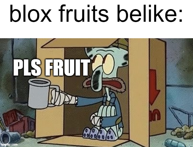 fr so true (for me) | blox fruits belike:; PLS FRUIT | image tagged in squidward spare change | made w/ Imgflip meme maker
