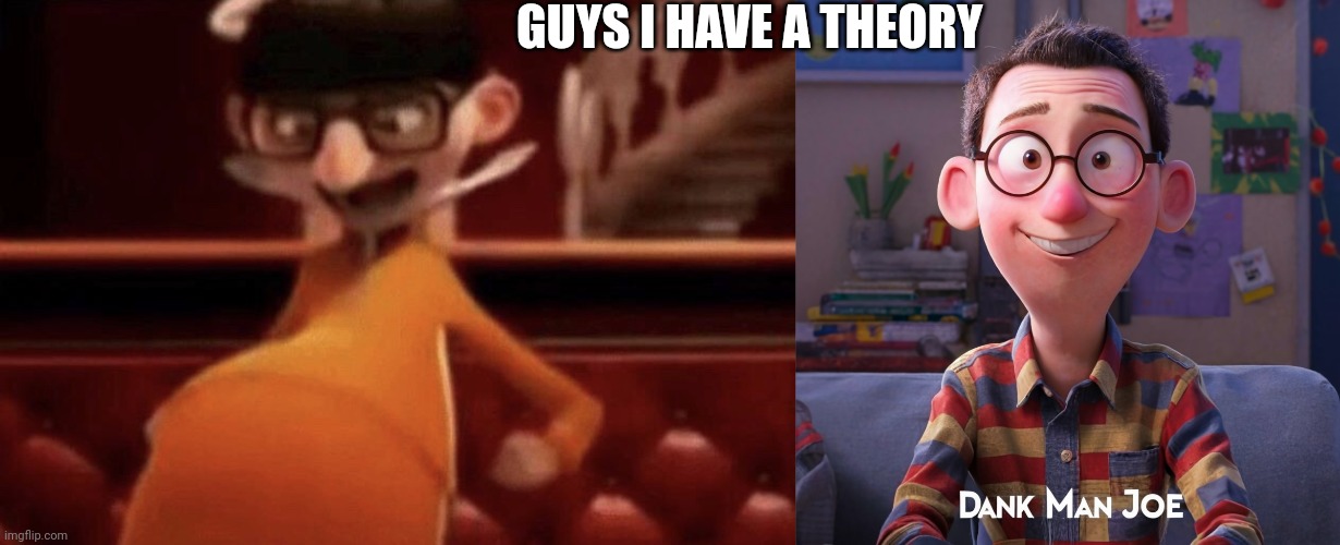 Guys I have a theory | GUYS I HAVE A THEORY | image tagged in vector saying oh yeah,dank man joe,guys i have a theory | made w/ Imgflip meme maker