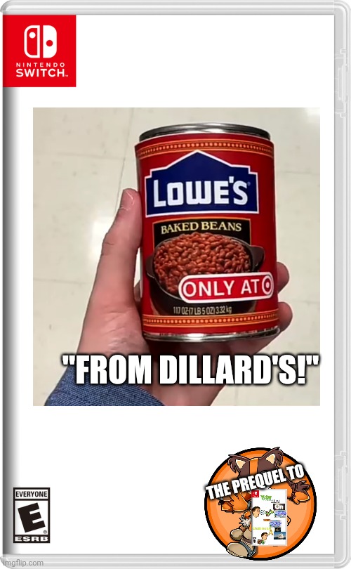 Lowe's baked beans from Dillard's! | "FROM DILLARD'S!"; THE PREQUEL TO | image tagged in nintendo switch,scott the woz,dillard's,target,lowe's | made w/ Imgflip meme maker