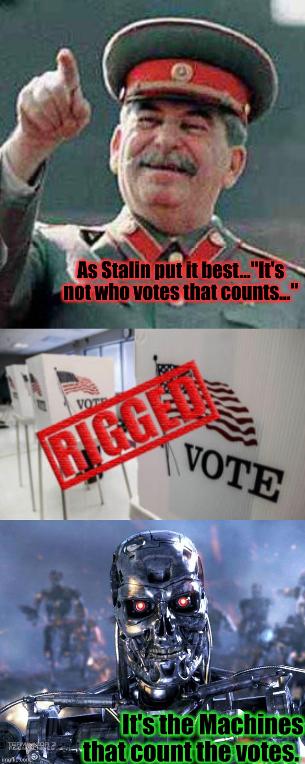 As Stalin put it best..."It's not who votes that counts..." It's the Machines that count the votes. | image tagged in stalin says,rigged vote,terminator robot t-800 | made w/ Imgflip meme maker