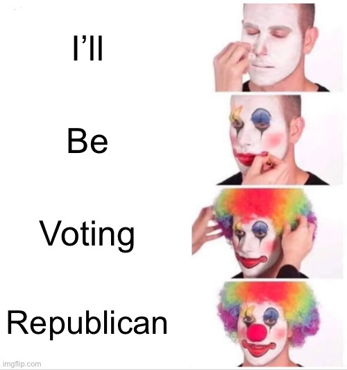 Clown Applying Makeup | I’ll; Be; Voting; Republican | image tagged in memes,clown applying makeup | made w/ Imgflip meme maker