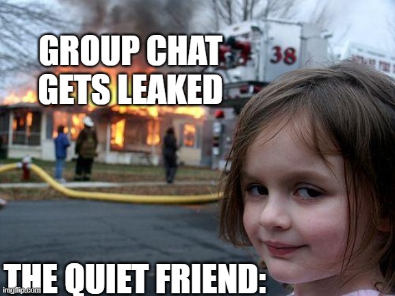 Disaster Girl | GROUP CHAT GETS LEAKED; THE QUIET FRIEND: | image tagged in memes,disaster girl | made w/ Imgflip meme maker