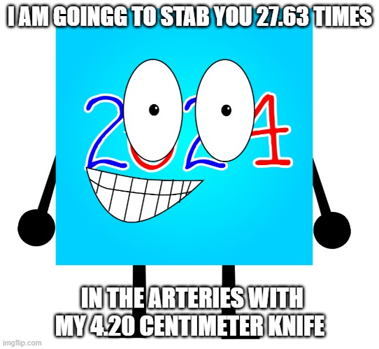 guys i'm not planning to murder someone this is just a meme | I AM GOINGG TO STAB YOU 27.63 TIMES; IN THE ARTERIES WITH MY 4.20 CENTIMETER KNIFE | image tagged in he got clinically insane | made w/ Imgflip meme maker