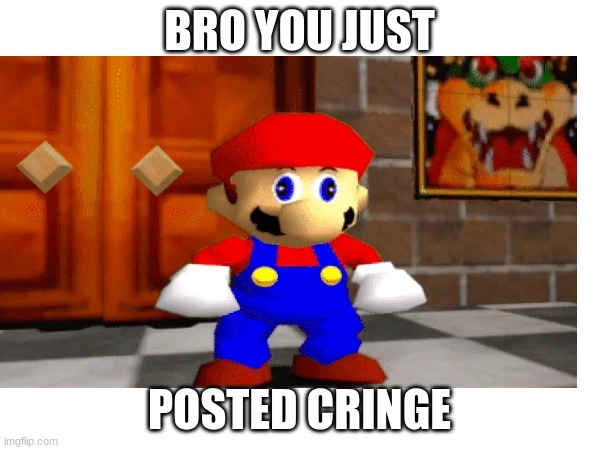 BRO YOU JUST; POSTED CRINGE | made w/ Imgflip meme maker