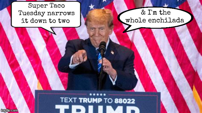 Trump's Tuesday | Super Taco Tuesday narrows it down to two; & I'm the whole enchilada | image tagged in superdrumpf,super tuesday,taco tuesday,taco johns,maga moron,buy one get one | made w/ Imgflip meme maker