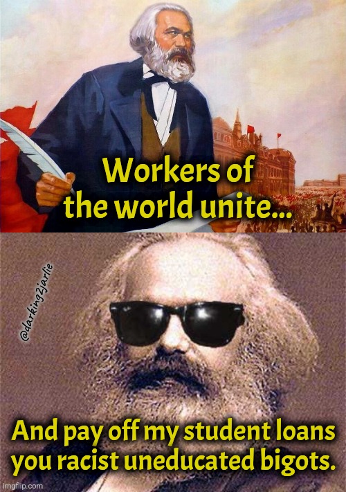 Bro went to college. He got degree. He's smarter than y'all. | Workers of the world unite... @darking2jarlie; And pay off my student loans you racist uneducated bigots. | image tagged in karl marx,marxism,liberals,america,working class,communism | made w/ Imgflip meme maker