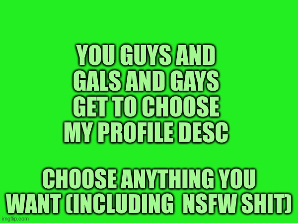 YOU GUYS AND GALS AND GAYS GET TO CHOOSE MY PROFILE DESC; CHOOSE ANYTHING YOU WANT (INCLUDING  NSFW SHIT) | image tagged in biology | made w/ Imgflip meme maker