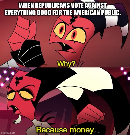 American politics | WHEN REPUBLICANS VOTE AGAINST EVERYTHING GOOD FOR THE AMERICAN PUBLIC. | made w/ Imgflip meme maker