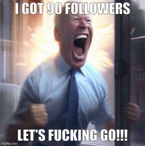 HELL YEAH! | I GOT 90 FOLLOWERS; LET'S FUCKING GO!!! | image tagged in biden lets go | made w/ Imgflip meme maker