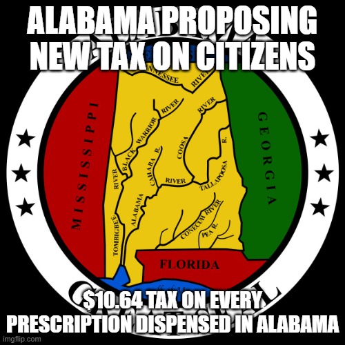 alabama medicine tax | ALABAMA PROPOSING NEW TAX ON CITIZENS; $10.64 TAX ON EVERY PRESCRIPTION DISPENSED IN ALABAMA | image tagged in alabama | made w/ Imgflip meme maker