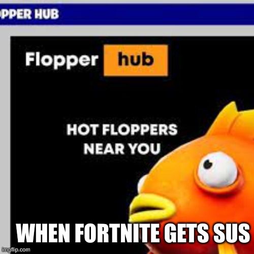 sus flopper | WHEN FORTNITE GETS SUS | image tagged in fun,fortnite | made w/ Imgflip meme maker