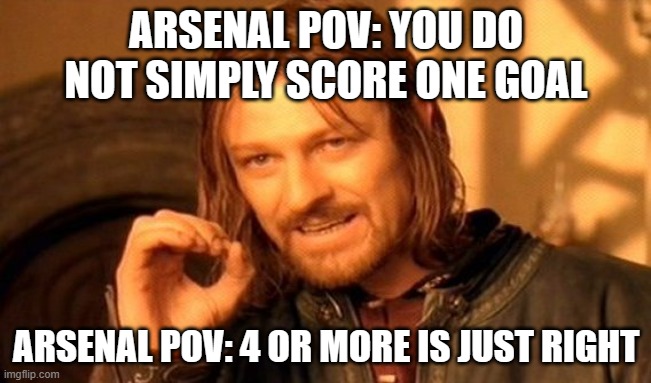 One Does Not Simply Meme | ARSENAL POV: YOU DO NOT SIMPLY SCORE ONE GOAL; ARSENAL POV: 4 OR MORE IS JUST RIGHT | image tagged in memes,one does not simply | made w/ Imgflip meme maker