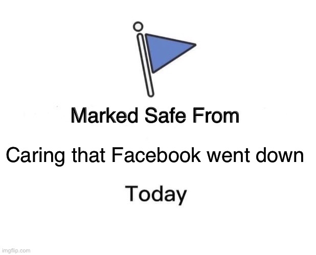 Facebook | Caring that Facebook went down | image tagged in memes,marked safe from | made w/ Imgflip meme maker
